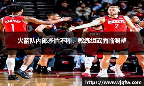 火箭队内部矛盾不断，教练组或面临调整