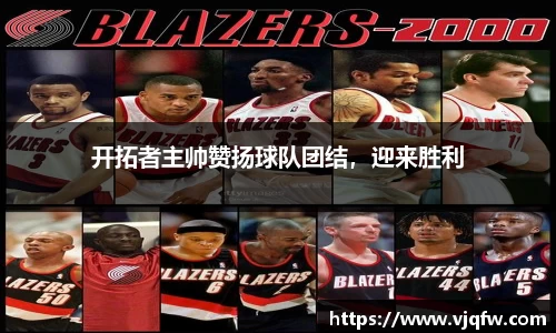 开拓者主帅赞扬球队团结，迎来胜利