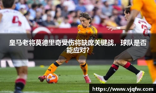 皇马老将莫德里奇受伤将缺席关键战，球队是否能应对？
