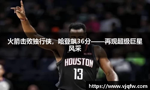火箭击败独行侠，哈登飙36分——再现超级巨星风采