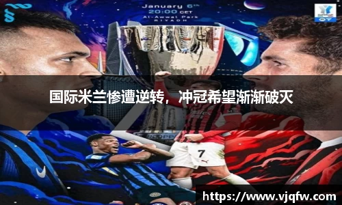国际米兰惨遭逆转，冲冠希望渐渐破灭