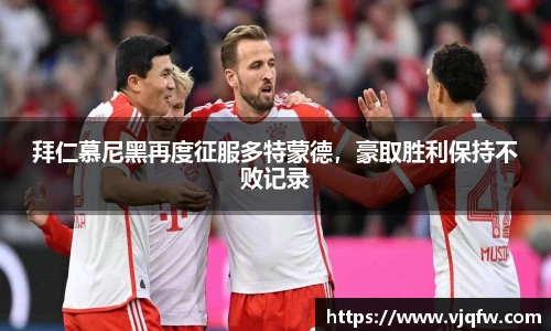 拜仁慕尼黑再度征服多特蒙德，豪取胜利保持不败记录