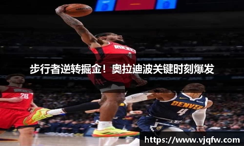 步行者逆转掘金！奥拉迪波关键时刻爆发