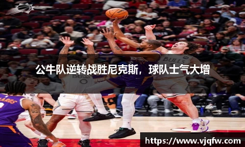 公牛队逆转战胜尼克斯，球队士气大增