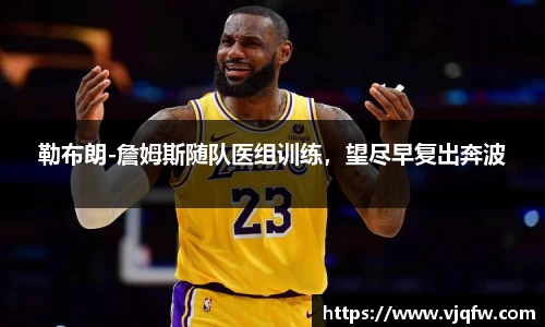 勒布朗-詹姆斯随队医组训练，望尽早复出奔波
