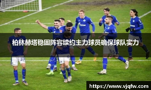 柏林赫塔稳固阵容续约主力球员确保球队实力