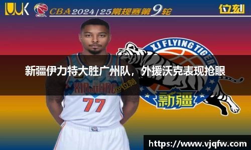 新疆伊力特大胜广州队，外援沃克表现抢眼