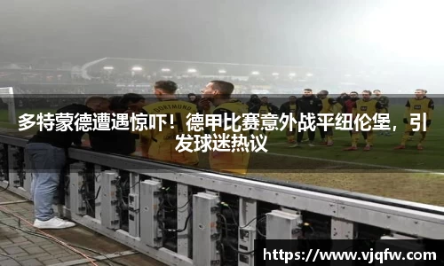 多特蒙德遭遇惊吓！德甲比赛意外战平纽伦堡，引发球迷热议