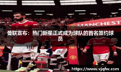 曼联宣布：热门新星正式成为球队的首名签约球员