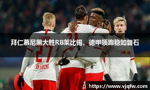 拜仁慕尼黑大胜RB莱比锡，德甲领跑稳如磐石
