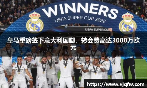 皇马重磅签下意大利国脚，转会费高达3000万欧元