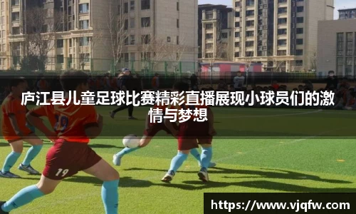 庐江县儿童足球比赛精彩直播展现小球员们的激情与梦想