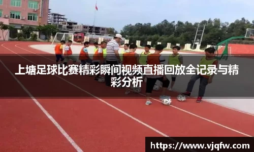 上塘足球比赛精彩瞬间视频直播回放全记录与精彩分析