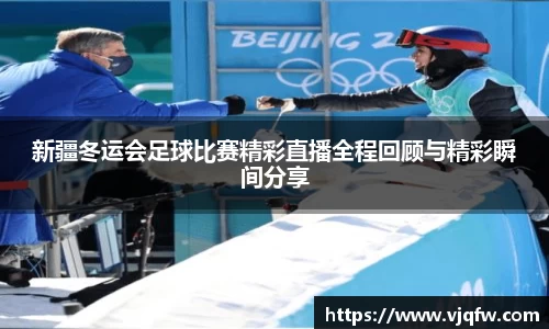 新疆冬运会足球比赛精彩直播全程回顾与精彩瞬间分享