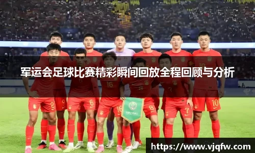 军运会足球比赛精彩瞬间回放全程回顾与分析