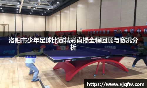 洛阳市少年足球比赛精彩直播全程回顾与赛况分析
