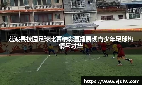 荔波县校园足球比赛精彩直播展现青少年足球热情与才华