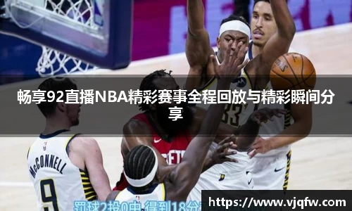 畅享92直播NBA精彩赛事全程回放与精彩瞬间分享