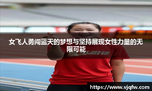 女飞人勇闯蓝天的梦想与坚持展现女性力量的无限可能
