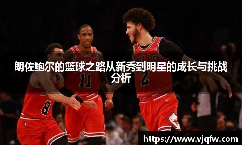 朗佐鲍尔的篮球之路从新秀到明星的成长与挑战分析