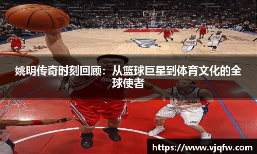 姚明传奇时刻回顾：从篮球巨星到体育文化的全球使者