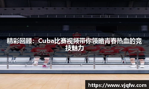精彩回顾：Cuba比赛视频带你领略青春热血的竞技魅力