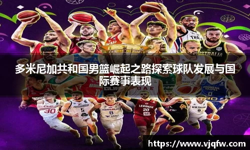 多米尼加共和国男篮崛起之路探索球队发展与国际赛事表现