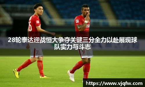 28轮泰达迎战恒大争夺关键三分全力以赴展现球队实力与斗志
