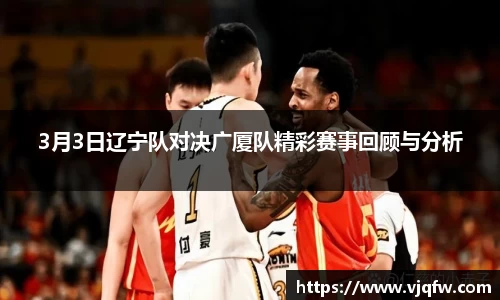 3月3日辽宁队对决广厦队精彩赛事回顾与分析
