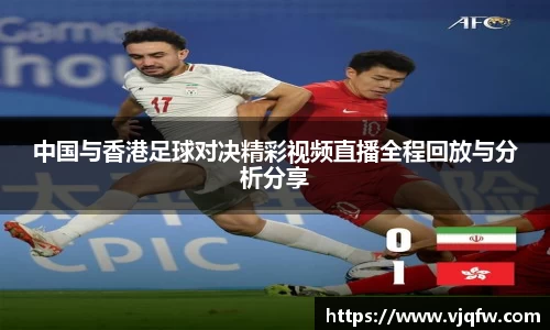 中国与香港足球对决精彩视频直播全程回放与分析分享